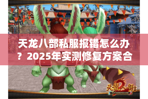 天龙八部私服报错怎么办?2025年实测修复方案合集 天龙八部私服报错怎么办?2025年实测修复方案合集