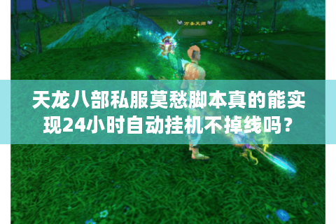 天龙八部私服莫愁脚本真的能实现24小时自动挂机不掉线吗? 天龙八部私服莫愁脚本真的能实现24小时自动挂机不掉线吗?