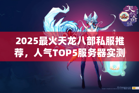 2025最火天龙八部私服推荐,人气TOP5服务器实测解析 2025最火天龙八部私服推荐,人气TOP5服务器实测解析