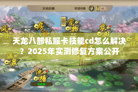 天龙八部私服卡技能cd怎么解决?2025年实测修复方案公开 天龙八部私服卡技能cd怎么解决?2025年实测修复方案公开