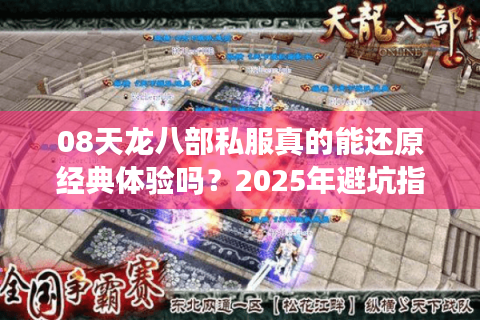 08天龙八部私服真的能还原经典体验吗？2025年避坑指南速看