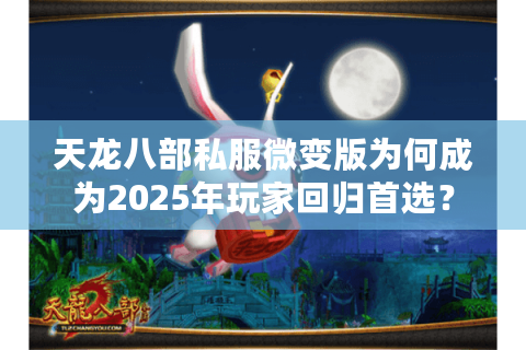 天龙八部私服微变版为何成为2025年玩家回归首选？