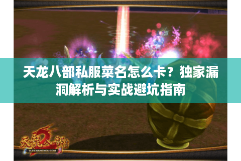 天龙八部私服菜名怎么卡?独家漏洞解析与实战避坑指南 天龙八部私服菜名怎么卡?独家漏洞解析与实战避坑指南