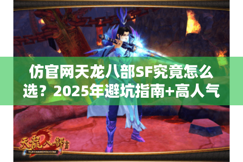 仿官网天龙八部SF究竟怎么选?2025年避坑指南+高人气服务器推荐 仿官网天龙八部SF究竟怎么选?2025年避坑指南+高人气服务器推荐
