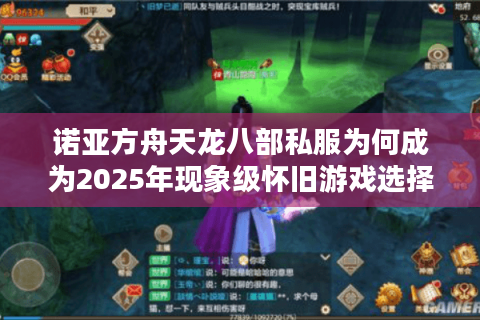 诺亚方舟天龙八部私服为何成为2025年现象级怀旧游戏选择? 诺亚方舟天龙八部私服为何成为2025年现象级怀旧游戏选择?