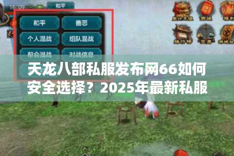 天龙八部私服发布网66如何安全选择?2025年最新私服评测攻略 天龙八部私服发布网66如何安全选择?2025年最新私服评测攻略