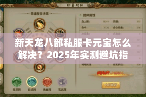 新天龙八部私服卡元宝怎么解决?2025年实测避坑指南 新天龙八部私服卡元宝怎么解决?2025年实测避坑指南