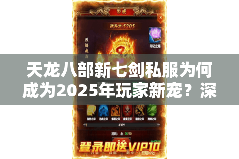 天龙八部新七剑私服为何成为2025年玩家新宠？深度解析四大玩法革新