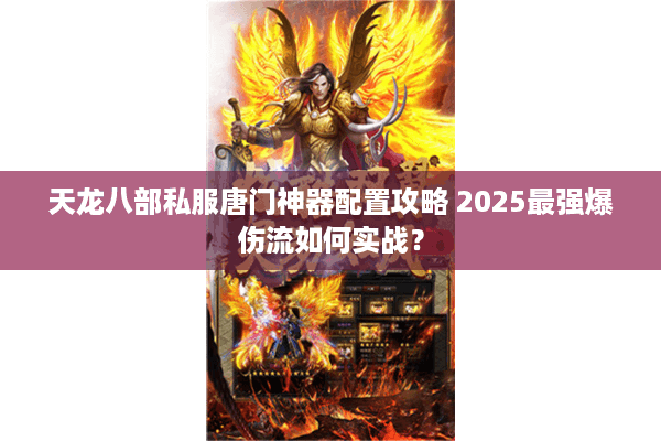 天龙八部私服唐门神器配置攻略 2025最强爆伤流如何实战? 天龙八部私服唐门神器配置攻略 2025最强爆伤流如何实战?
