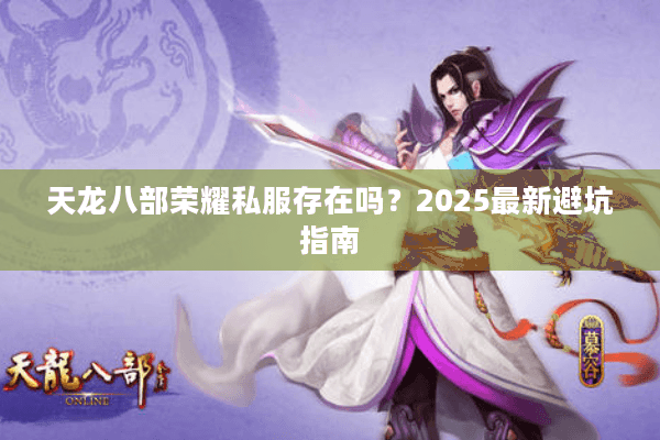 天龙八部荣耀私服存在吗?2025最新避坑指南 天龙八部荣耀私服存在吗?2025最新避坑指南