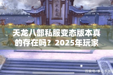 天龙八部私服变态版本真的存在吗?2025年玩家必知的三大真相 天龙八部私服变态版本真的存在吗?2025年玩家必知的三大真相