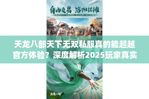 天龙八部天下无双私服真的能超越官方体验?深度解析2025玩家真实诉求 天龙八部天下无双私服真的能超越官方体验?深度解析2025玩家真实诉求