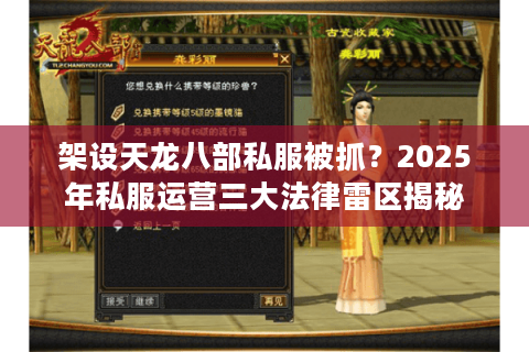 架设天龙八部私服被抓?2025年私服运营三大法律雷区揭秘 架设天龙八部私服被抓?2025年私服运营三大法律雷区揭秘