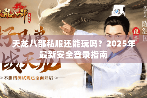 天龙八部私服还能玩吗?2025年最新安全登录指南 天龙八部私服还能玩吗?2025年最新安全登录指南