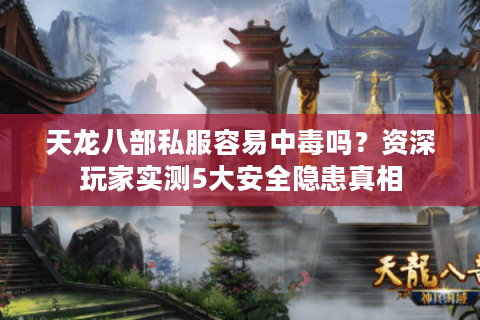 天龙八部私服容易中毒吗?资深玩家实测5大安全隐患真相 天龙八部私服容易中毒吗?资深玩家实测5大安全隐患真相