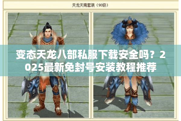 变态天龙八部私服下载安全吗?2025最新免封号安装教程推荐 变态天龙八部私服下载安全吗?2025最新免封号安装教程推荐