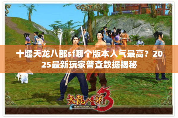 十堰天龙八部sf哪个版本人气最高?2025最新玩家普查数据揭秘 十堰天龙八部sf哪个版本人气最高?2025最新玩家普查数据揭秘
