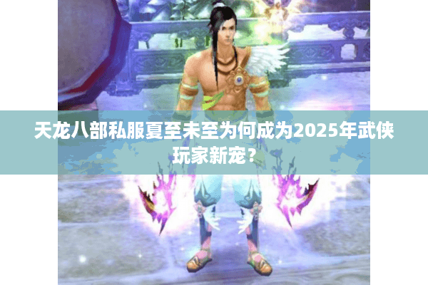 天龙八部私服夏至未至为何成为2025年武侠玩家新宠? 天龙八部私服夏至未至为何成为2025年武侠玩家新宠?