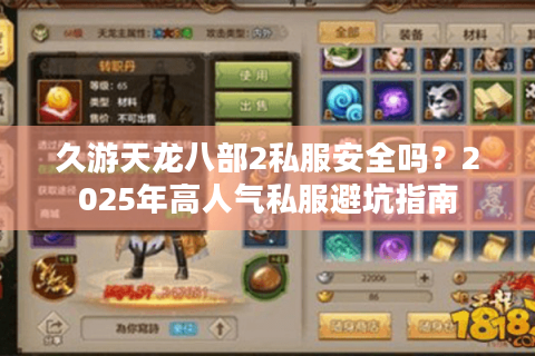 久游天龙八部2私服安全吗?2025年高人气私服避坑指南 久游天龙八部2私服安全吗?2025年高人气私服避坑指南
