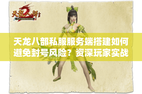 天龙八部私服服务端搭建如何避免封号风险?资深玩家实战指南 天龙八部私服服务端搭建如何避免封号风险?资深玩家实战指南
