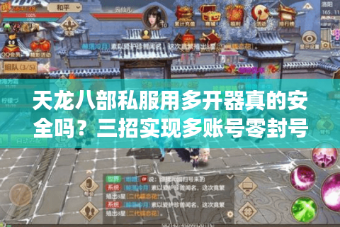 天龙八部私服用多开器真的安全吗?三招实现多账号零封号 天龙八部私服用多开器真的安全吗?三招实现多账号零封号