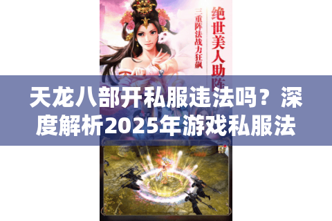 天龙八部开私服违法吗?深度解析2025年游戏私服法律红线 天龙八部开私服违法吗?深度解析2025年游戏私服法律红线