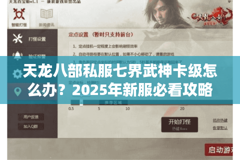 天龙八部私服七界武神卡级怎么办?2025年新服必看攻略合集 天龙八部私服七界武神卡级怎么办?2025年新服必看攻略合集