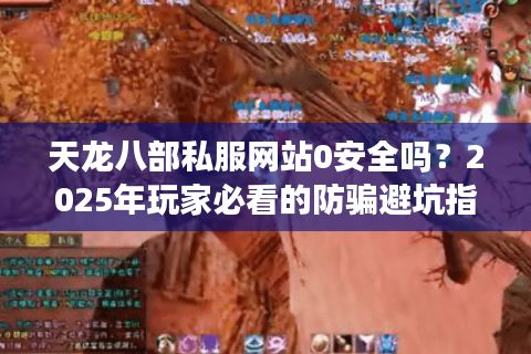 天龙八部私服网站0安全吗?2025年玩家必看的防骗避坑指南 天龙八部私服网站0安全吗?2025年玩家必看的防骗避坑指南