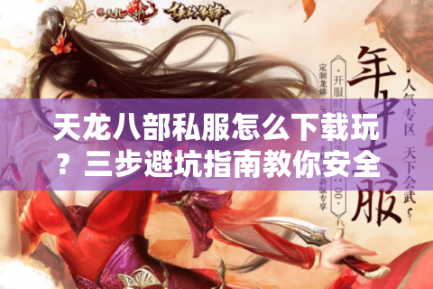 天龙八部私服怎么下载玩?三步避坑指南教你安全畅玩 天龙八部私服怎么下载玩?三步避坑指南教你安全畅玩