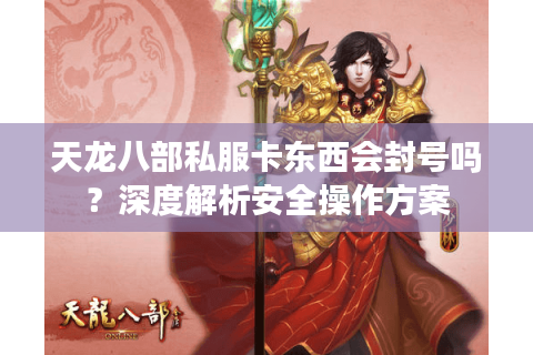 天龙八部私服卡东西会封号吗？深度解析安全操作方案