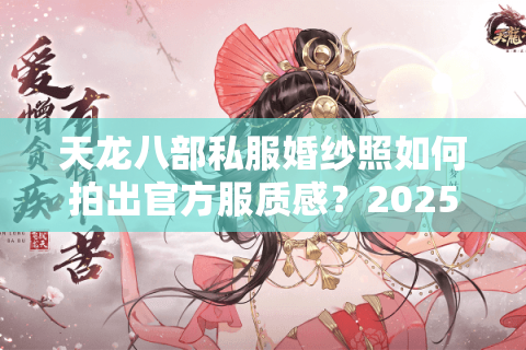 天龙八部私服婚纱照如何拍出官方服质感?2025年真实玩家经验分享 天龙八部私服婚纱照如何拍出官方服质感?2025年真实玩家经验分享