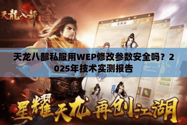天龙八部私服用WEP修改参数安全吗?2025年技术实测报告 天龙八部私服用WEP修改参数安全吗?2025年技术实测报告