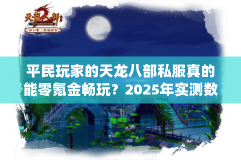 平民玩家的天龙八部私服真的能零氪金畅玩？2025年实测数据揭秘