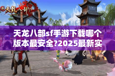天龙八部sf手游下载哪个版本最安全?2025最新实测报告