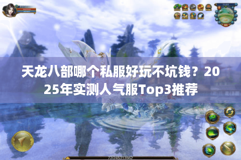 天龙八部哪个私服好玩不坑钱?2025年实测人气服Top3推荐 天龙八部哪个私服好玩不坑钱?2025年实测人气服Top3推荐