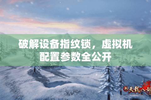 破解设备指纹锁,虚拟机配置参数全公开 破解设备指纹锁,虚拟机配置参数全公开