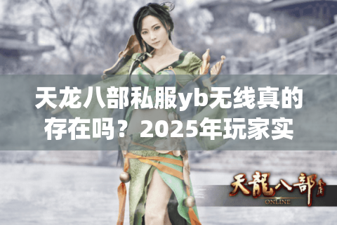 天龙八部私服yb无线真的存在吗?2025年玩家实测避坑指南 天龙八部私服yb无线真的存在吗?2025年玩家实测避坑指南
