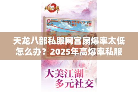 天龙八部私服网宫扇爆率太低怎么办?2025年高爆率私服推荐 天龙八部私服网宫扇爆率太低怎么办?2025年高爆率私服推荐