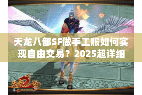 天龙八部SF做手工服如何实现自由交易?2025超详细数据实测 天龙八部SF做手工服如何实现自由交易?2025超详细数据实测