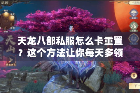 天龙八部私服怎么卡重置?这个方法让你每天多领三次奖励 天龙八部私服怎么卡重置?这个方法让你每天多领三次奖励