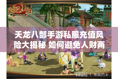 天龙八部手游私服充值风险大揭秘 如何避免人财两空？