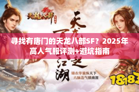 寻找有唐门的天龙八部SF?2025年高人气服评测+避坑指南 寻找有唐门的天龙八部SF?2025年高人气服评测+避坑指南