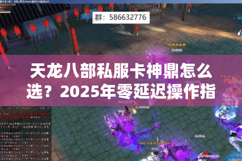 天龙八部私服卡神鼎怎么选?2025年零延迟操作指南 天龙八部私服卡神鼎怎么选?2025年零延迟操作指南
