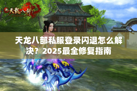 天龙八部私服登录闪退怎么解决?2025最全修复指南 天龙八部私服登录闪退怎么解决?2025最全修复指南