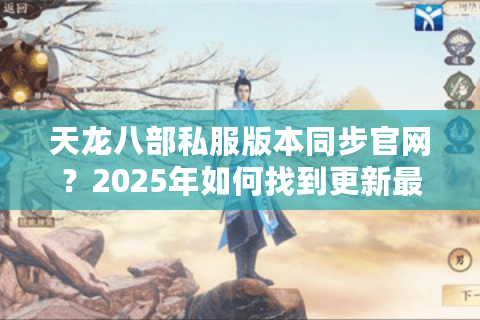 天龙八部私服版本同步官网?2025年如何找到更新最快的稳定服务器 天龙八部私服版本同步官网?2025年如何找到更新最快的稳定服务器