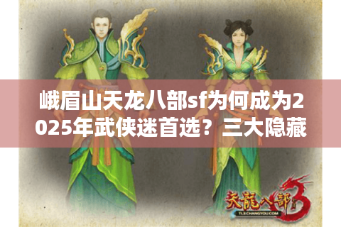 峨眉山天龙八部sf为何成为2025年武侠迷首选?三大隐藏福利全解析 峨眉山天龙八部sf为何成为2025年武侠迷首选?三大隐藏福利全解析