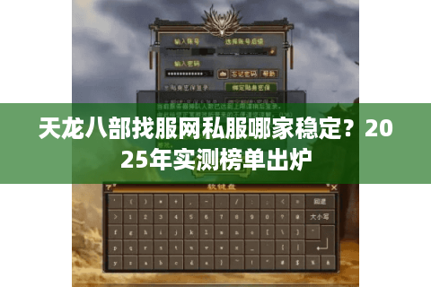 天龙八部找服网私服哪家稳定?2025年实测榜单出炉 天龙八部找服网私服哪家稳定?2025年实测榜单出炉