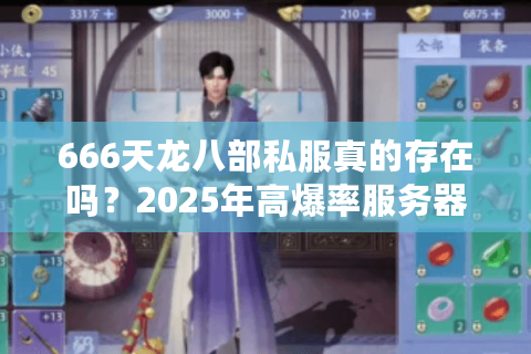 666天龙八部私服真的存在吗？2025年高爆率服务器深度评测