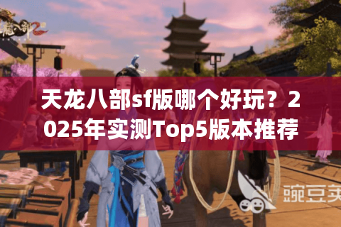 天龙八部sf版哪个好玩？2025年实测Top5版本推荐