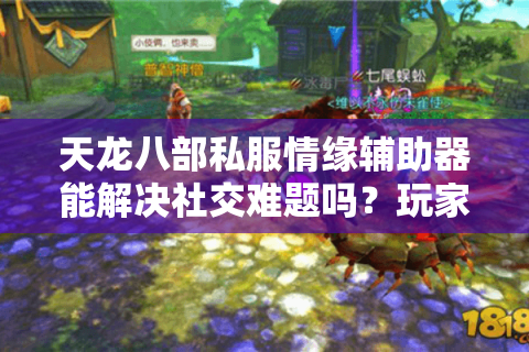 天龙八部私服情缘辅助器能解决社交难题吗？玩家实测数据揭秘
